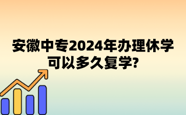 安徽中專2024年辦理休學可以多久復學?