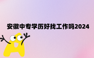 安徽中專學歷好找工作嗎?