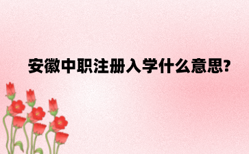 安徽中職注冊入學什么意思?