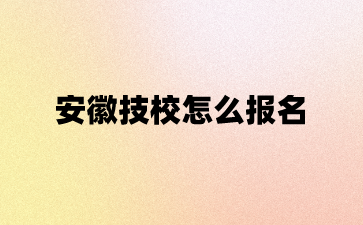 安徽技校怎么報名