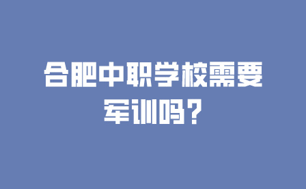 合肥中職學校需要軍訓嗎?