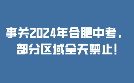 事關2024年合肥中考，部分區域全天禁止!