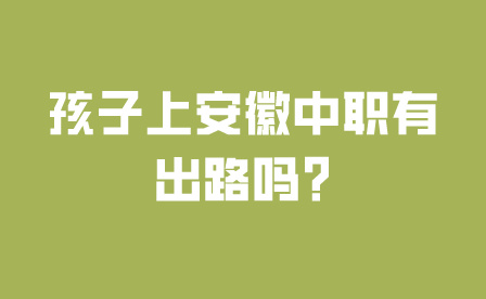 孩子上安徽中職有出路嗎?