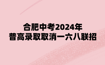 合肥中考2024年普高錄取取消一六八聯招