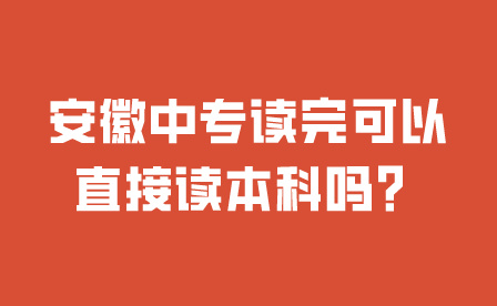 安徽中專讀完可以直接讀本科嗎？