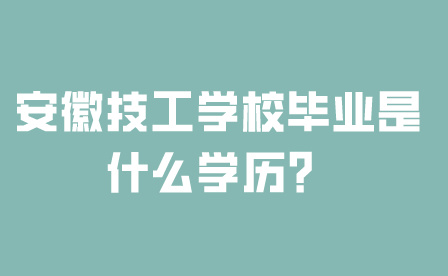 安徽技工學校畢業是什么學歷？