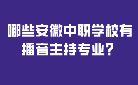 哪些安徽中職學校有播音主持專業？