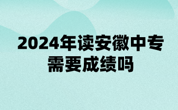2024年讀安徽中專需要成績(jī)嗎?