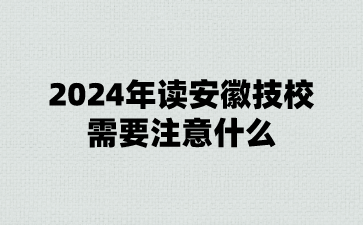2024年讀安徽技校需要注意什么?