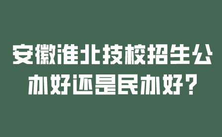 安徽淮北技校招生公辦好還是民辦好?