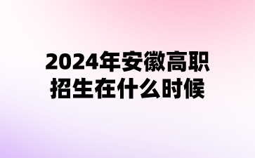 2024年安徽高職招生在什么時候?