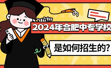 2024年合肥中專學(xué)校是如何招生的?