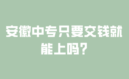 安徽中專只要交錢就能上嗎?