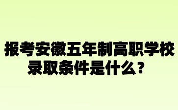 安徽五年制高職學校錄取條件是什么?
