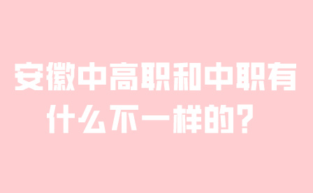 安徽中高職和中職有什么不一樣的?