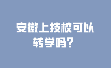 安徽上技校可以轉學嗎？