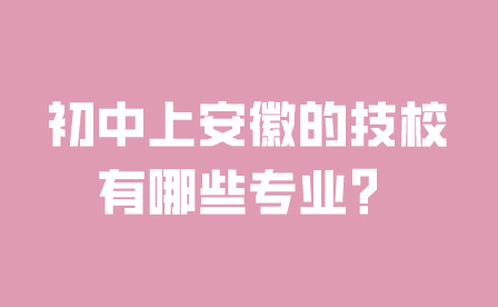 初中上安徽的技校有哪些專業?