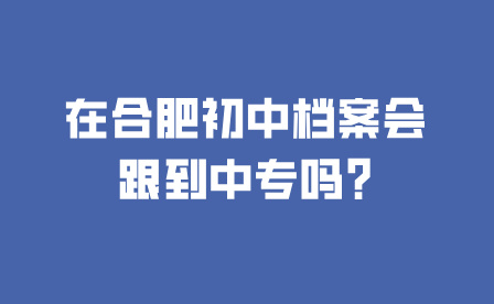 在合肥初中檔案會跟到中專嗎?