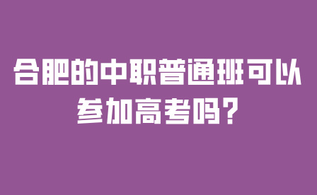 合肥的中職普通班可以參加高考嗎?