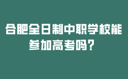 合肥全日制中職學校能參加高考嗎？