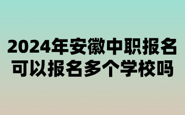 2024年安徽中職報(bào)名可以報(bào)名多個(gè)學(xué)校嗎?