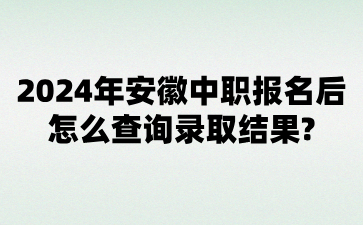 2024年安徽中職報(bào)名后怎么查詢錄取結(jié)果?