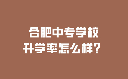 合肥中專學校升學率怎么樣？