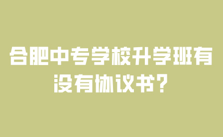 合肥中專學校升學班有沒有協議書?