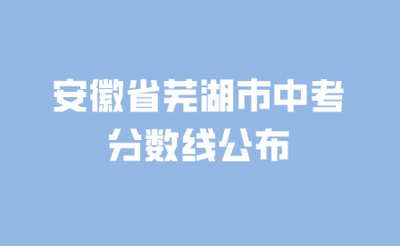 520分!安徽省蕪湖市中考分數線公布