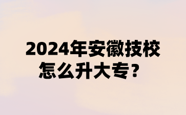 2024年安徽技校怎么升大專?