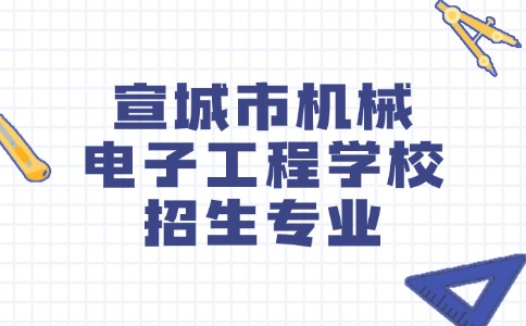 宣城市機(jī)械電子工程學(xué)校2024年有哪些專業(yè)？