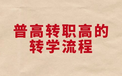 普高轉(zhuǎn)職高的轉(zhuǎn)學(xué)流程是怎樣的？