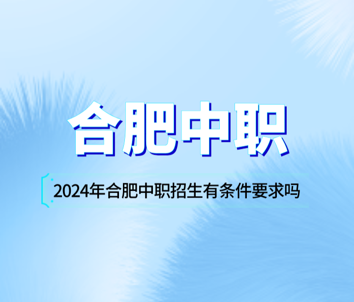 2024年合肥中職招生有條件要求嗎?