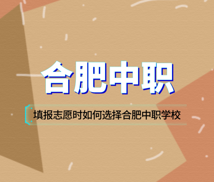 填報志愿時如何選擇合肥中職學校？