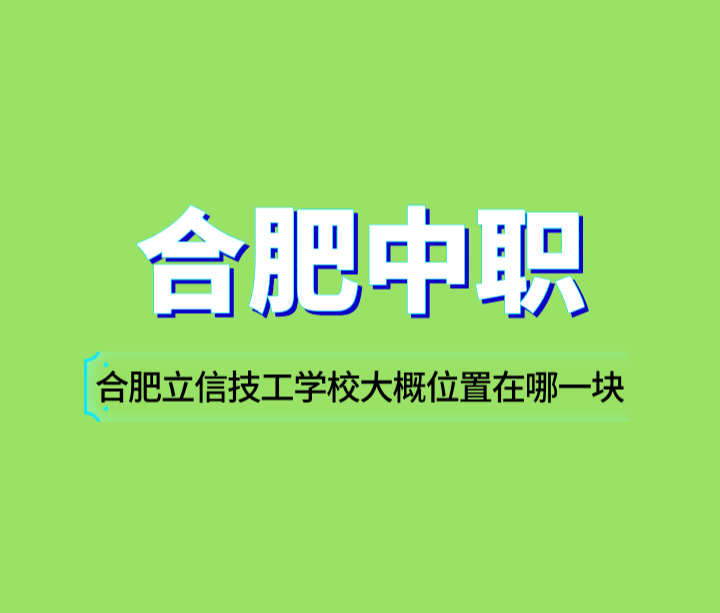 合肥立信技工學(xué)校大概位置在哪一塊？