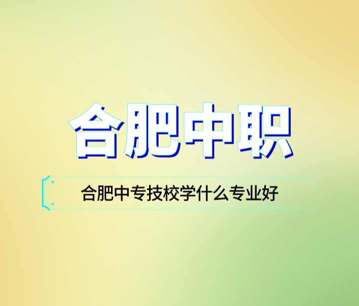 合肥中專技校學什么專業好？