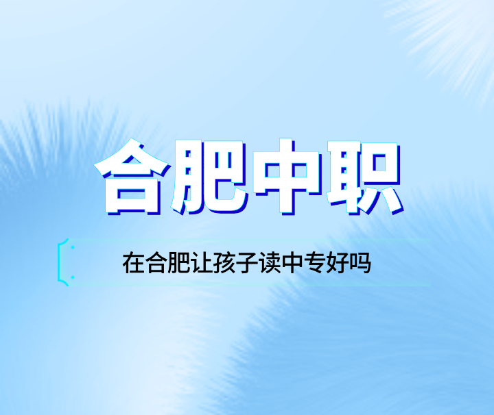 在合肥讓孩子讀中專好嗎？
