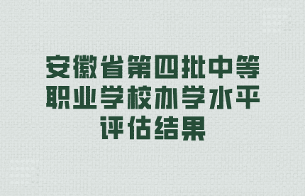 安徽省第四批中等職業(yè)學(xué)校辦學(xué)水平評(píng)估結(jié)果