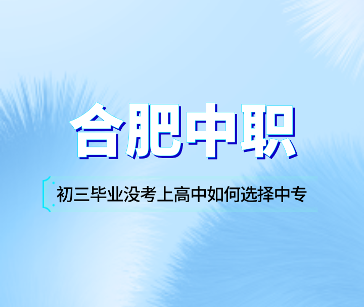 初三畢業沒考上高中如何選擇合肥中專？