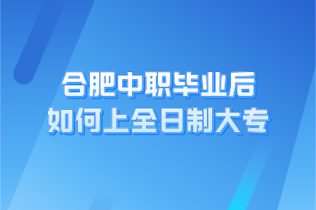 合肥中專畢業后如何上全日制大專?