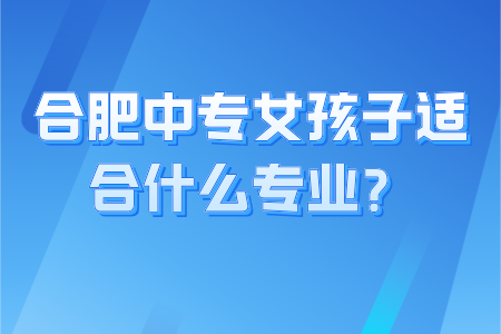 合肥中專女孩子適合什么專業