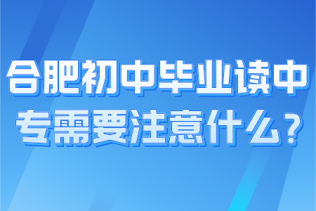 合肥初中畢業讀中專需要注意什么？