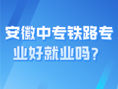 安徽中專鐵路專業好就業嗎？