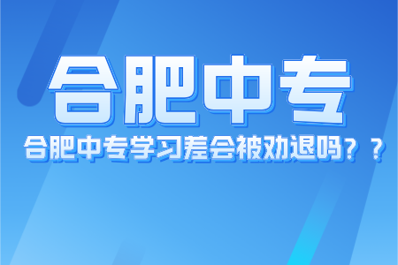 合肥中專學習差會被勸退嗎？