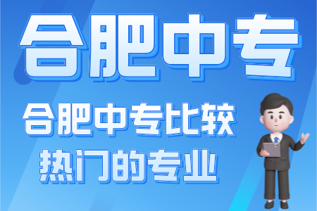 合肥中專比較熱門的專業