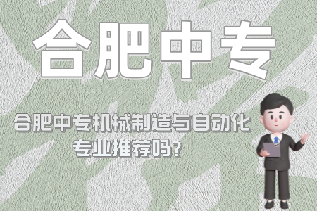 合肥中專機械制造與自動化專業推薦嗎？