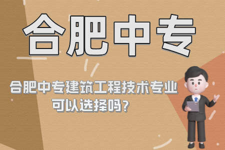 合肥中專建筑工程技術專業可以選擇嗎？