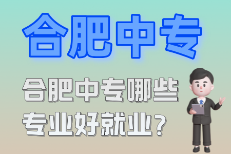 合肥中專哪些專業好就業？