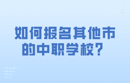 如何報(bào)名其他市的中職學(xué)校?