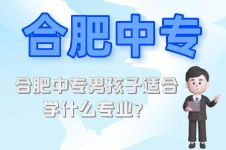 合肥中專男孩子適合學什么專業？